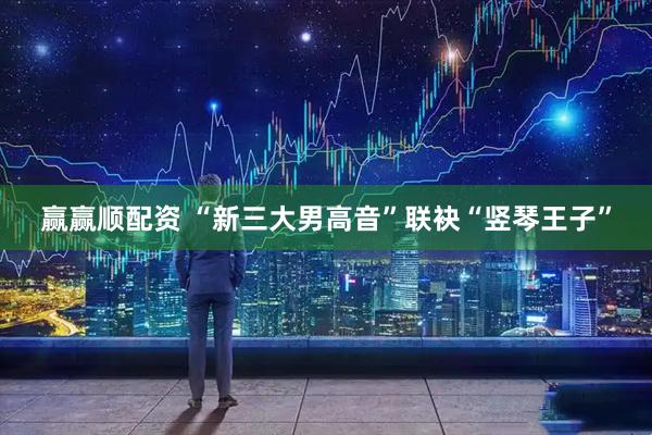 赢赢顺配资 “新三大男高音”联袂“竖琴王子”