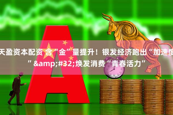 天盈资本配资 含“金”量提升！银发经济跑出“加速度”&#32;焕发消费“青春活力”