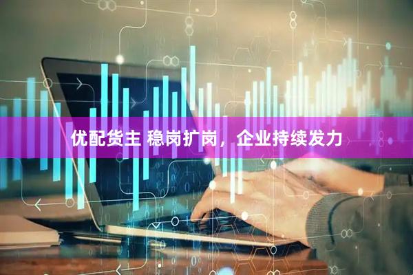 优配货主 稳岗扩岗，企业持续发力