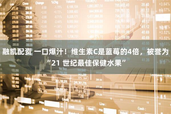 融凯配资 一口爆汁！维生素C是蓝莓的4倍，被誉为“21 世纪最佳保健水果”