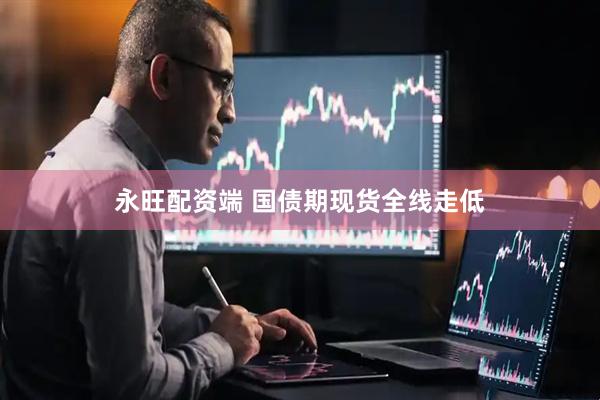 永旺配资端 国债期现货全线走低