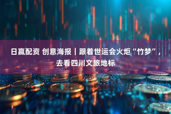 日赢配资 创意海报｜跟着世运会火炬“竹梦”，去看四川文旅地标