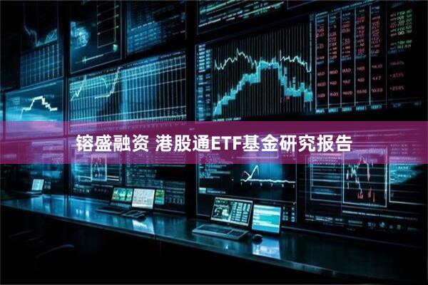 镕盛融资 港股通ETF基金研究报告