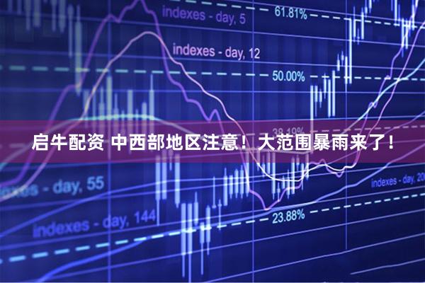 启牛配资 中西部地区注意！大范围暴雨来了！