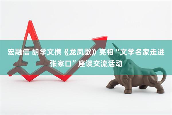宏融信 胡学文携《龙凤歌》亮相“文学名家走进张家口”座谈交流活动
