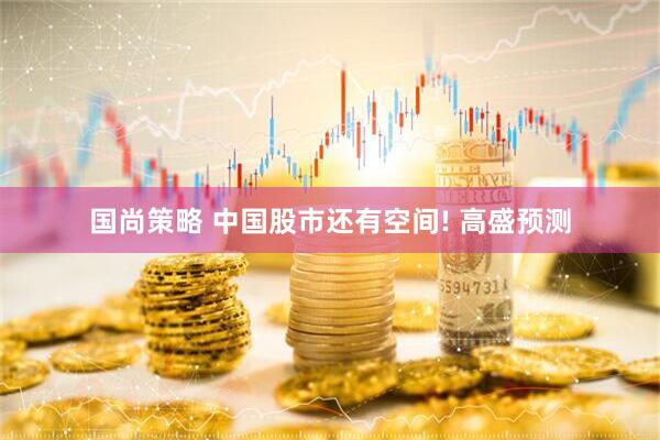 国尚策略 中国股市还有空间! 高盛预测
