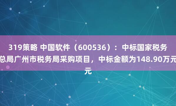 319策略 中国软件(600536):中标国家税务总局广州市税务局采购项目,中标金额为148.90万元