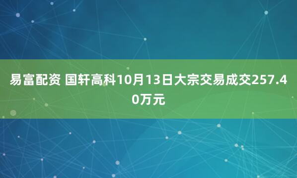 易富配资 国轩高科10月13日大宗交易成交257.40万元