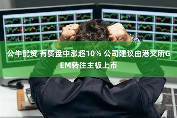公牛配资 有赞盘中涨超10% 公司建议由港交所GEM转往主板上市