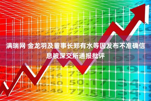 满瑞网 金龙羽及董事长郑有水等因发布不准确信息被深交所通报批评